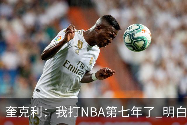 奎克利：我打NBA第七年了 明白不能赢球就狂喜 输球就沮丧