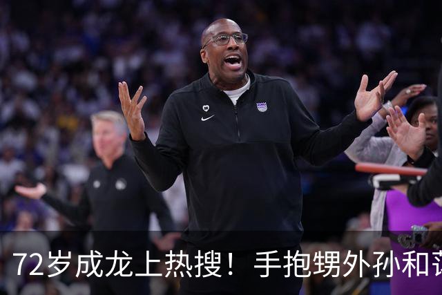 72岁成龙上热搜！手抱甥外孙和蔼，胳膊粗壮如牛坐实“双骨”言论